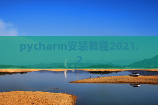 pycharm安装教程2021.2 pycharm安装教程2021.2